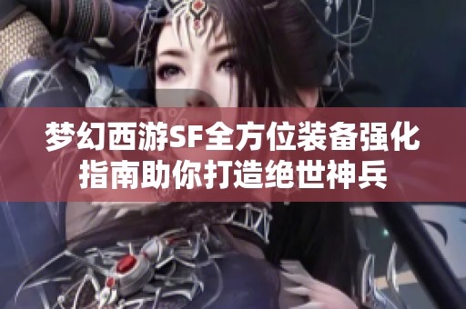 梦幻西游SF全方位装备强化指南助你打造绝世神兵
