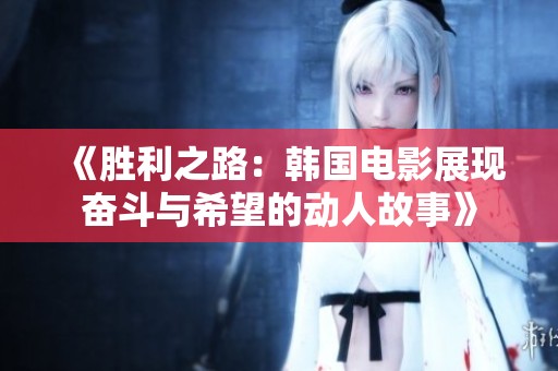 《胜利之路：韩国电影展现奋斗与希望的动人故事》
