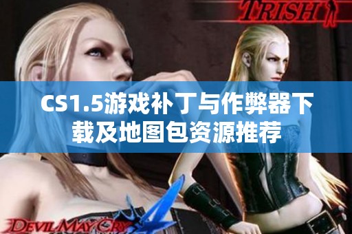 CS1.5游戏补丁与作弊器下载及地图包资源推荐