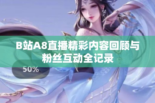 B站A8直播精彩内容回顾与粉丝互动全记录
