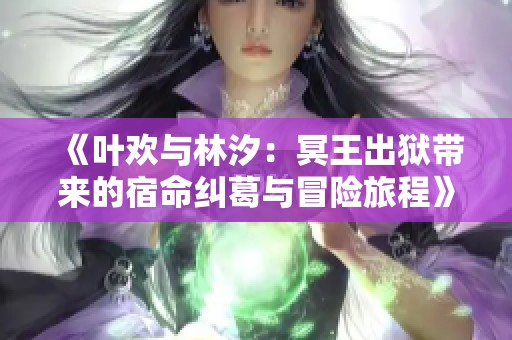 《叶欢与林汐：冥王出狱带来的宿命纠葛与冒险旅程》