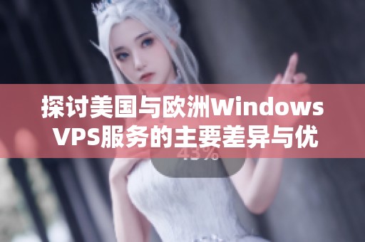 探讨美国与欧洲Windows VPS服务的主要差异与优势