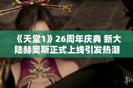 《天堂1》26周年庆典 新大陆赫奥斯正式上线引发热潮