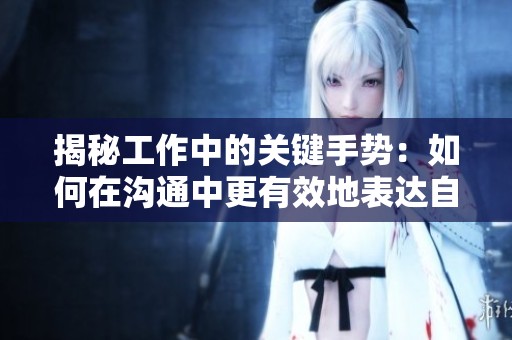 揭秘工作中的关键手势：如何在沟通中更有效地表达自己