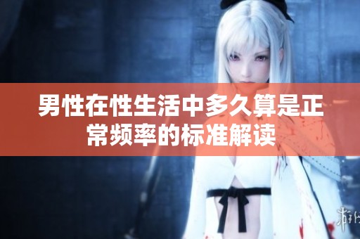男性在性生活中多久算是正常频率的标准解读