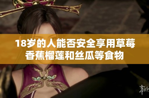 18岁的人能否安全享用草莓香蕉榴莲和丝瓜等食物