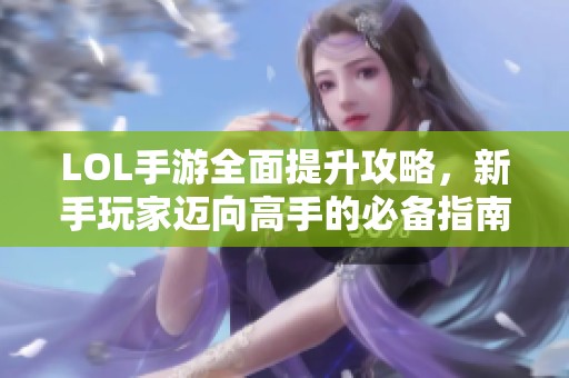 LOL手游全面提升攻略，新手玩家迈向高手的必备指南