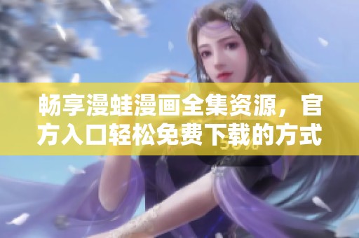 畅享漫蛙漫画全集资源，官方入口轻松免费下载的方式详解