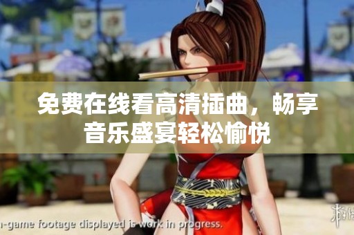 免费在线看高清插曲，畅享音乐盛宴轻松愉悦