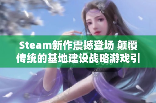 Steam新作震撼登场 颠覆传统的基地建设战略游戏引发关注