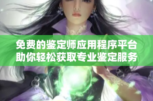 免费的鉴定师应用程序平台助你轻松获取专业鉴定服务