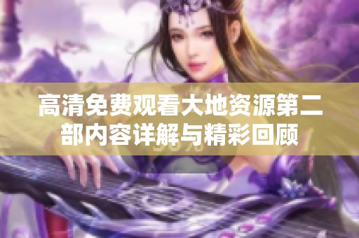 高清免费观看大地资源第二部内容详解与精彩回顾