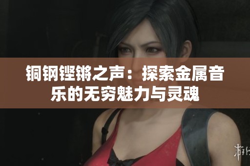 铜钢铿锵之声：探索金属音乐的无穷魅力与灵魂