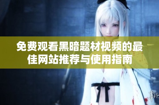 免费观看黑暗题材视频的最佳网站推荐与使用指南