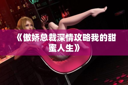 《傲娇总裁深情攻略我的甜蜜人生》