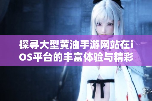 探寻大型黄油手游网站在iOS平台的丰富体验与精彩内容