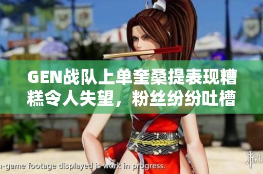 GEN战队上单奎桑提表现糟糕令人失望，粉丝纷纷吐槽
