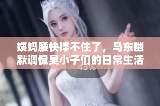 姨妈腰快撑不住了，马东幽默调侃臭小子们的日常生活