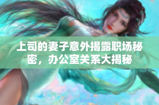 上司的妻子意外揭露职场秘密，办公室关系大揭秘