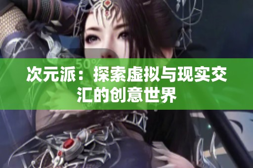 次元派：探索虚拟与现实交汇的创意世界