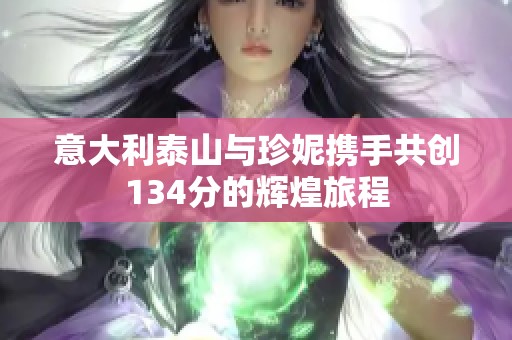 意大利泰山与珍妮携手共创134分的辉煌旅程