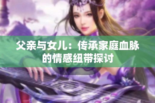 父亲与女儿：传承家庭血脉的情感纽带探讨
