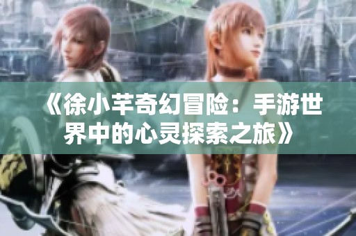 《徐小芊奇幻冒险：手游世界中的心灵探索之旅》
