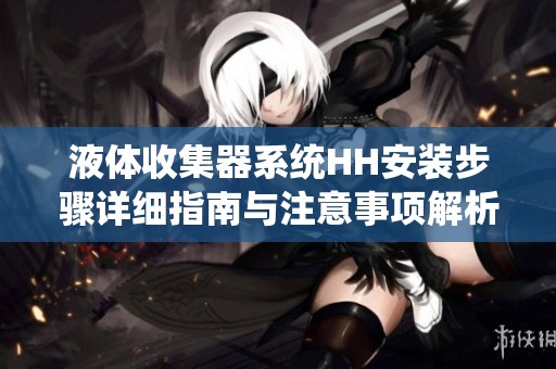 液体收集器系统HH安装步骤详细指南与注意事项解析