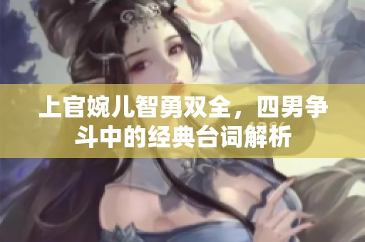 上官婉儿智勇双全，四男争斗中的经典台词解析