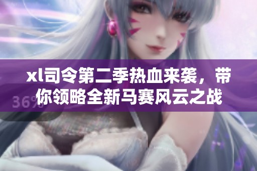 xl司令第二季热血来袭，带你领略全新马赛风云之战