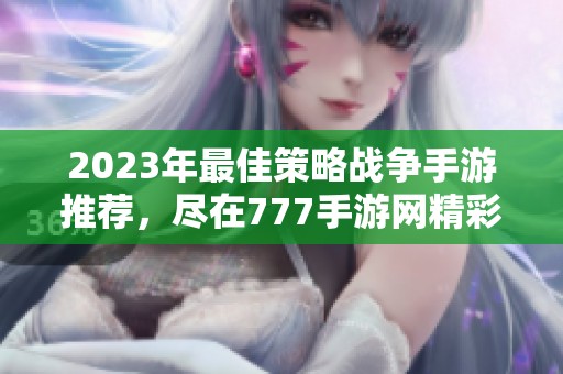 2023年最佳策略战争手游推荐，尽在777手游网精彩解析