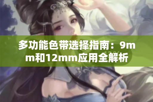多功能色带选择指南：9mm和12mm应用全解析