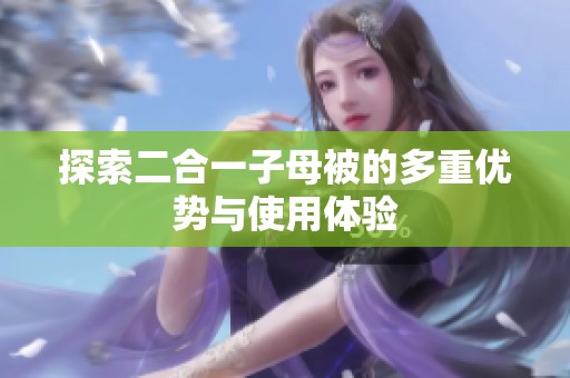 探索二合一子母被的多重优势与使用体验