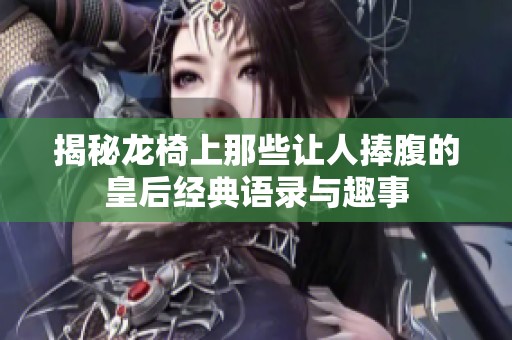 揭秘龙椅上那些让人捧腹的皇后经典语录与趣事