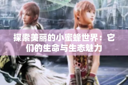 探索美丽的小蜜蜂世界：它们的生命与生态魅力