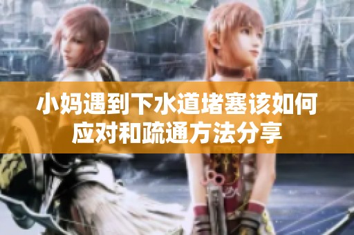 小妈遇到下水道堵塞该如何应对和疏通方法分享