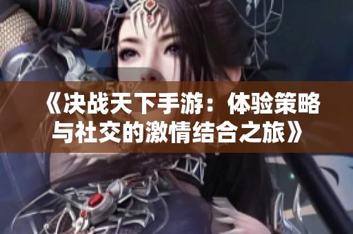 《决战天下手游：体验策略与社交的激情结合之旅》