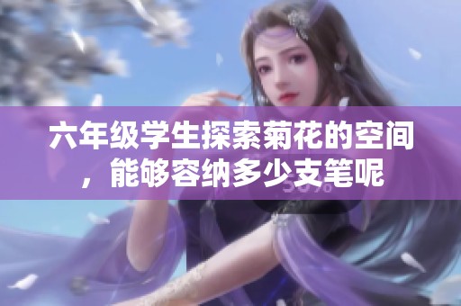 六年级学生探索菊花的空间，能够容纳多少支笔呢