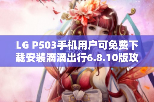 LG P503手机用户可免费下载安装滴滴出行6.8.10版攻略