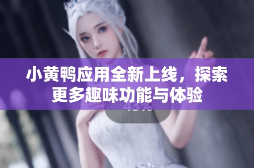 小黄鸭应用全新上线，探索更多趣味功能与体验
