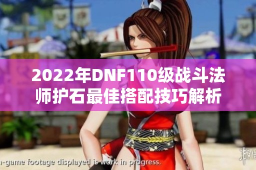 2022年DNF110级战斗法师护石最佳搭配技巧解析