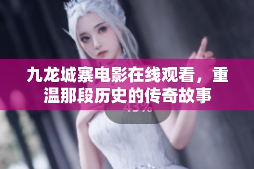 九龙城寨电影在线观看，重温那段历史的传奇故事