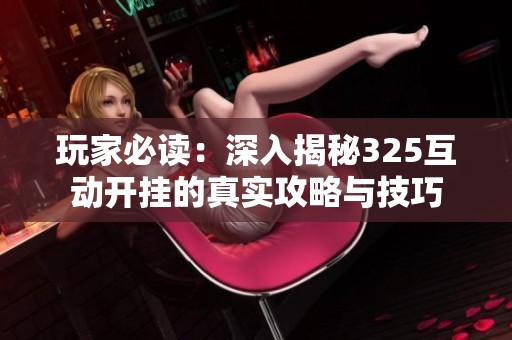 玩家必读：深入揭秘325互动开挂的真实攻略与技巧