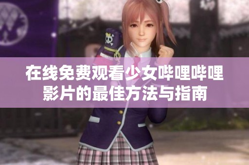 在线免费观看少女哔哩哔哩影片的最佳方法与指南