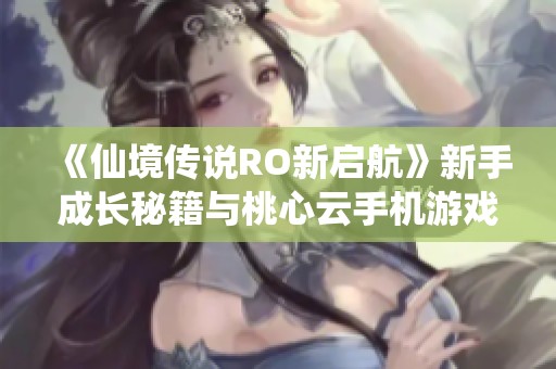 《仙境传说RO新启航》新手成长秘籍与桃心云手机游戏助手使用指南