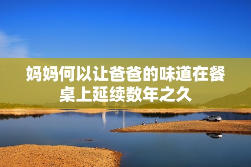 妈妈何以让爸爸的味道在餐桌上延续数年之久