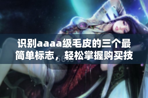 识别aaaa级毛皮的三个最简单标志，轻松掌握购买技巧