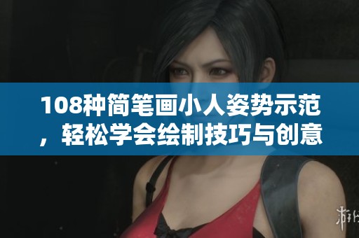 108种简笔画小人姿势示范，轻松学会绘制技巧与创意