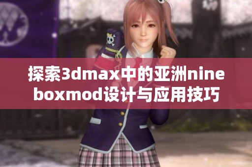 探索3dmax中的亚洲nineboxmod设计与应用技巧