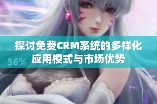 探讨免费CRM系统的多样化应用模式与市场优势